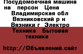 Посудомоечная машина на 9 персон › Цена ­ 5 000 - Владимирская обл., Вязниковский р-н, Вязники г. Электро-Техника » Бытовая техника   